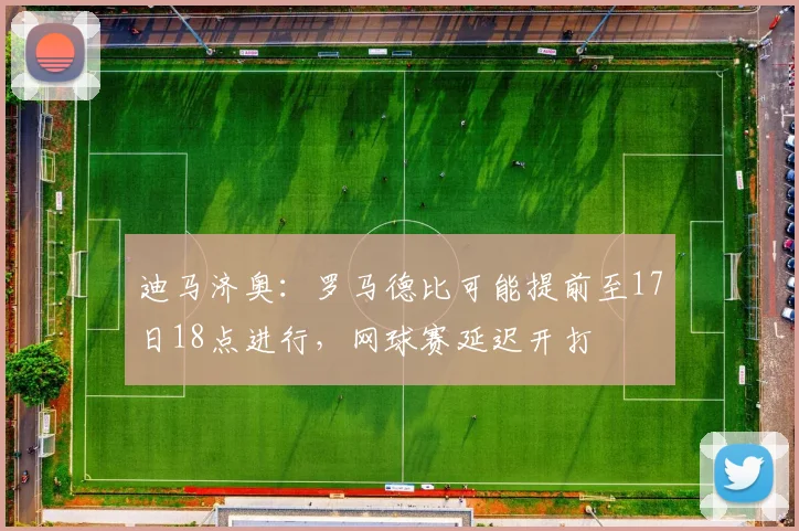 迪马济奥：罗马德比可能提前至17日18点进行，网球赛延迟开打