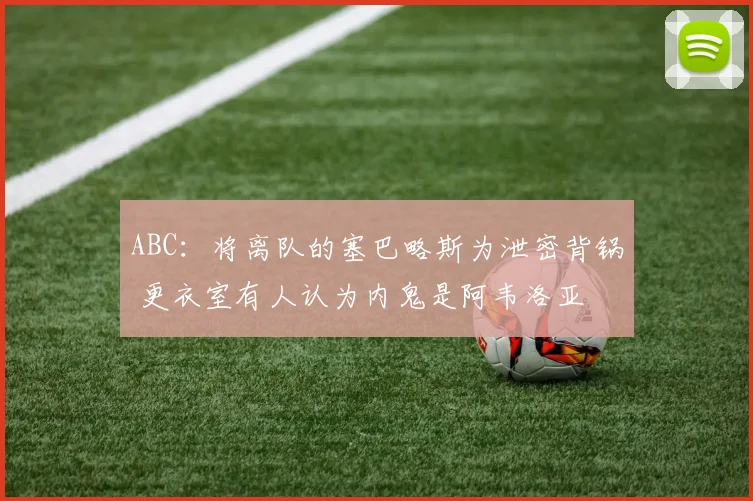 ABC：将离队的塞巴略斯为泄密背锅 更衣室有人认为内鬼是阿韦洛亚